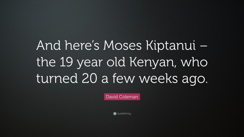 David Coleman Quote: “And here’s Moses Kiptanui – the 19 year old Kenyan, who turned 20 a few weeks ago.”