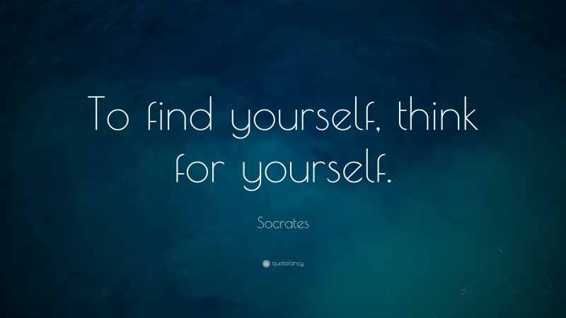 Socrates Quote: “To find yourself, think for yourself.”