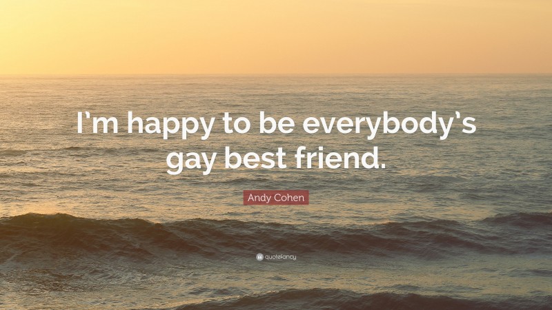 Andy Cohen Quote: “I’m happy to be everybody’s gay best friend.”