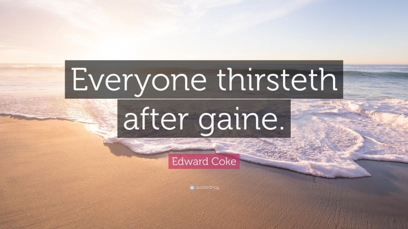 Edward Coke Quote: “Everyone thirsteth after gaine.”