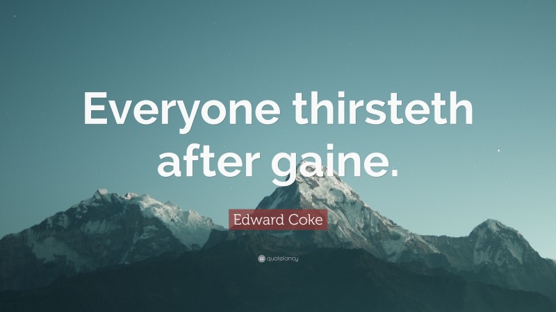 Edward Coke Quote: “Everyone thirsteth after gaine.”
