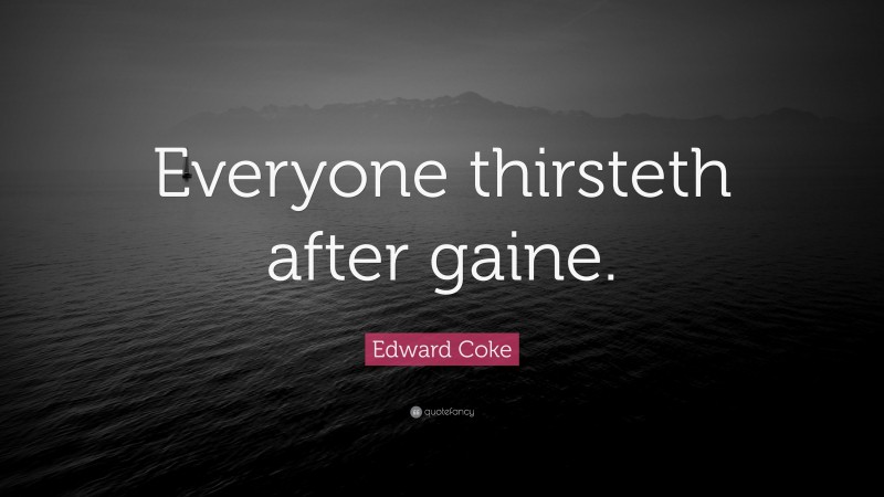 Edward Coke Quote: “Everyone thirsteth after gaine.”