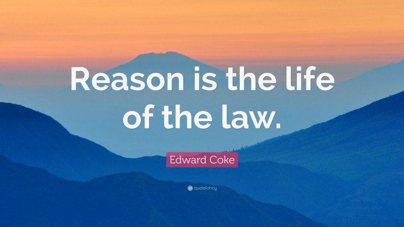 Edward Coke Quote: “Reason is the life of the law.”