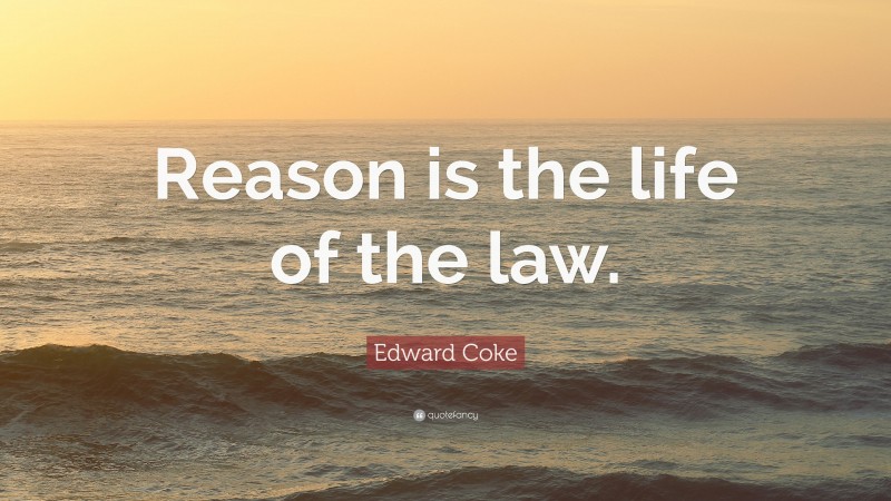 Edward Coke Quote: “Reason is the life of the law.”