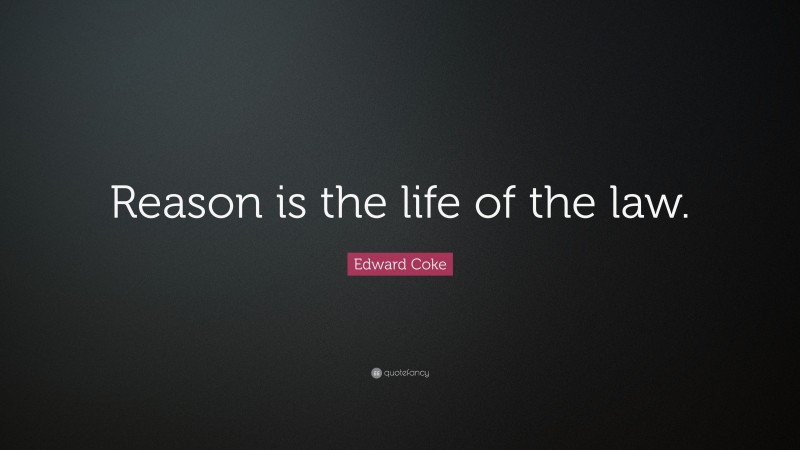 Edward Coke Quote: “Reason is the life of the law.”