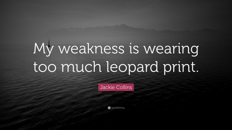 Jackie Collins Quote: “My weakness is wearing too much leopard print.”