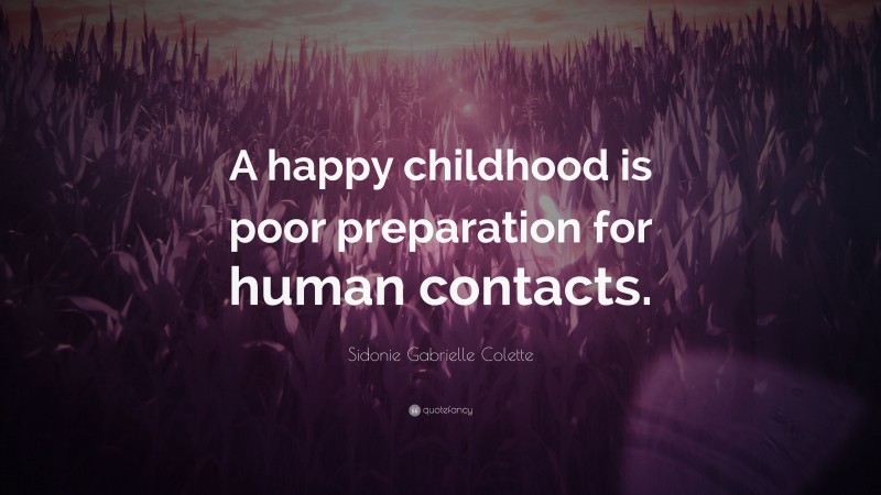 Sidonie Gabrielle Colette Quote: “A happy childhood is poor preparation for human contacts.”