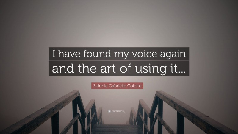 Sidonie Gabrielle Colette Quote: “I have found my voice again and the art of using it...”
