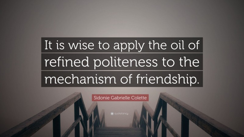 Sidonie Gabrielle Colette Quote: “It is wise to apply the oil of refined politeness to the mechanism of friendship.”