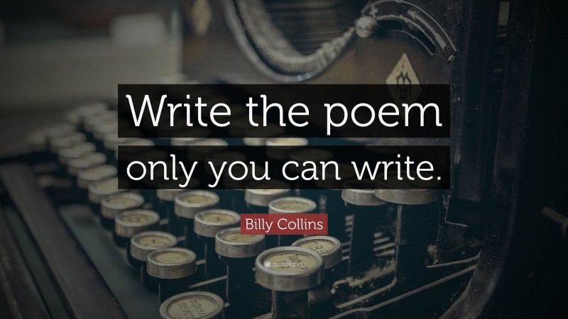 Billy Collins Quote: “Write the poem only you can write.”