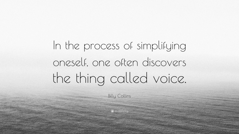 Billy Collins Quote: “In the process of simplifying oneself, one often discovers the thing called voice.”
