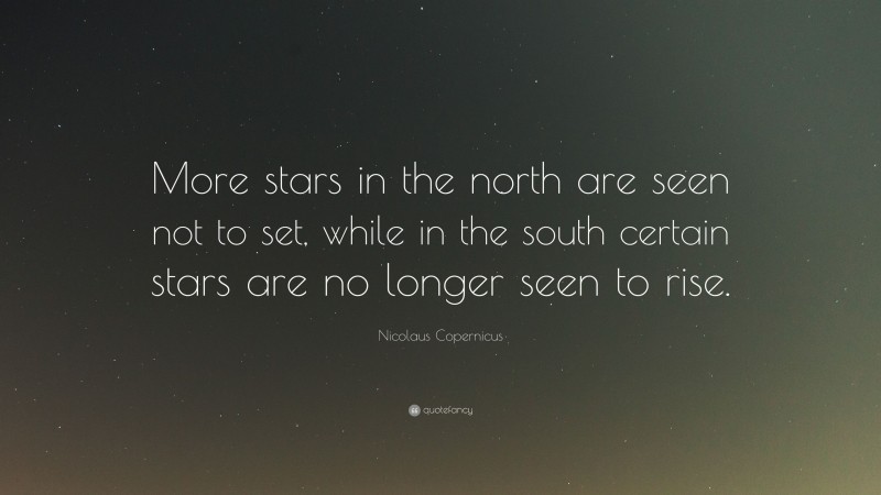 Nicolaus Copernicus Quote: “More stars in the north are seen not to set, while in the south certain stars are no longer seen to rise.”