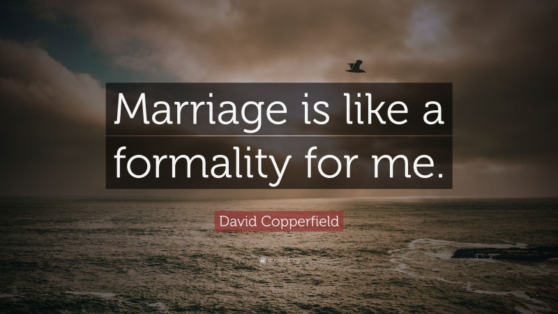David Copperfield Quote: “Marriage is like a formality for me.”