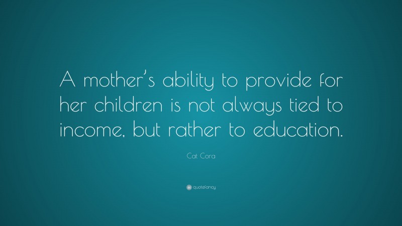 Cat Cora Quote: “A mother’s ability to provide for her children is not always tied to income, but rather to education.”