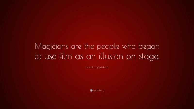 David Copperfield Quote: “Magicians are the people who began to use film as an illusion on stage.”