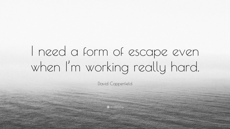 David Copperfield Quote: “I need a form of escape even when I’m working really hard.”