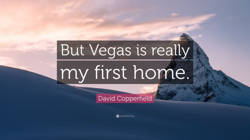 David Copperfield Quote: “But Vegas is really my first home.”