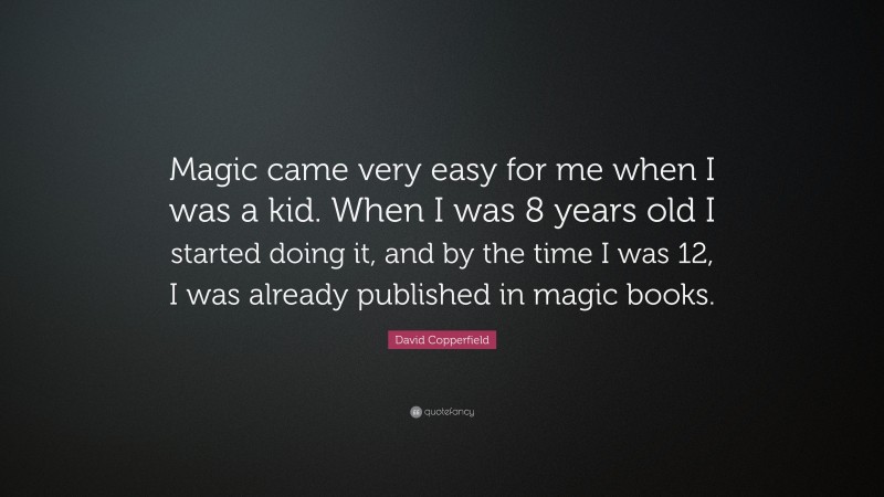 David Copperfield Quote: “Magic came very easy for me when I was a kid. When I was 8 years old I started doing it, and by the time I was 12, I was already published in magic books.”