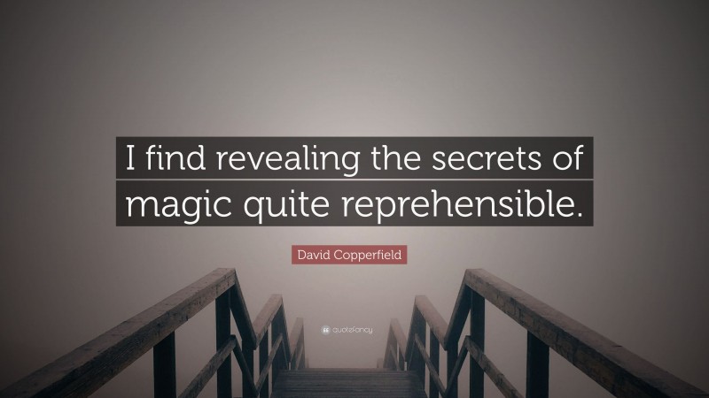 David Copperfield Quote: “I find revealing the secrets of magic quite reprehensible.”