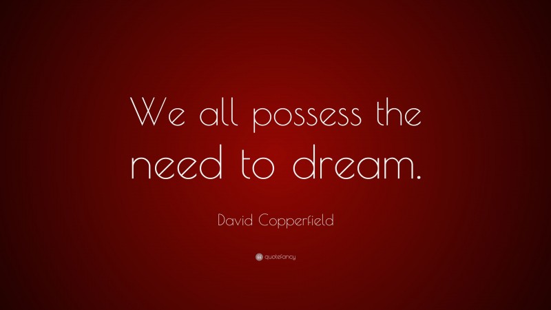 David Copperfield Quote: “We all possess the need to dream.”