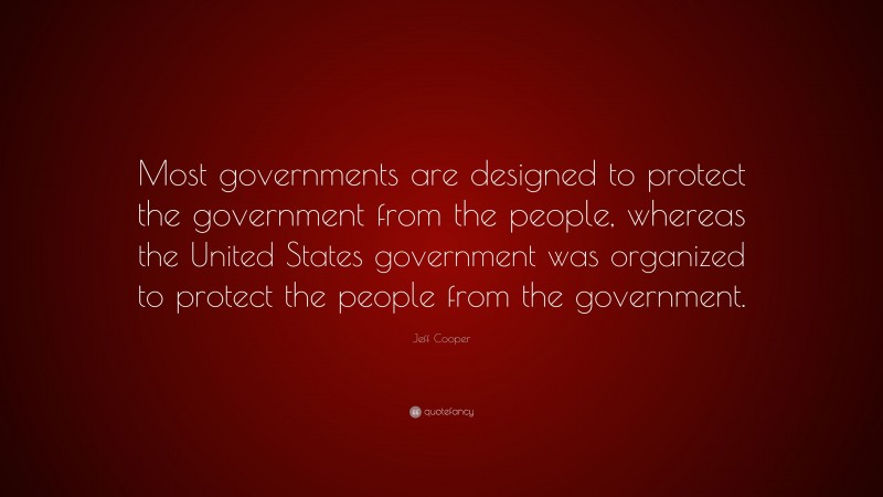 Jeff Cooper Quote: “Most governments are designed to protect the government from the people, whereas the United States government was organized to protect the people from the government.”