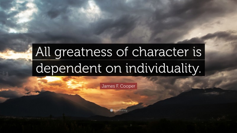James F. Cooper Quote: “All greatness of character is dependent on individuality.”