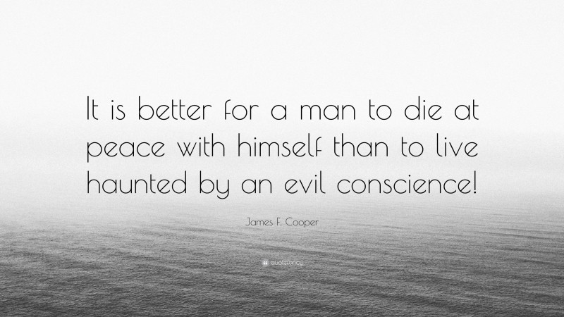 James F. Cooper Quote: “It is better for a man to die at peace with himself than to live haunted by an evil conscience!”