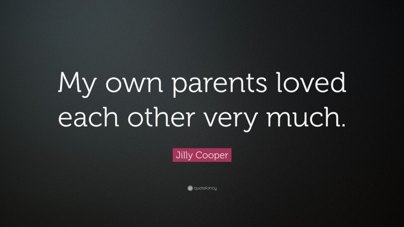 Jilly Cooper Quote: “My own parents loved each other very much.”