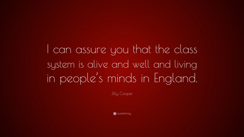Jilly Cooper Quote: “I can assure you that the class system is alive and well and living in people’s minds in England.”