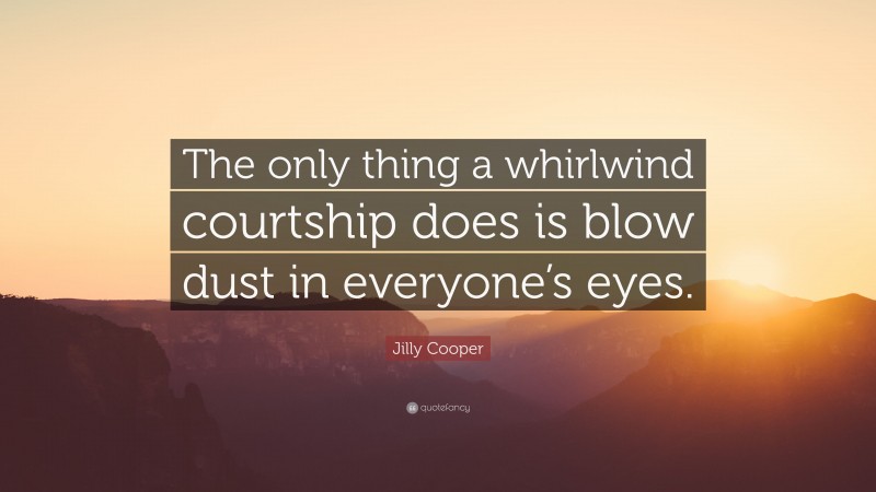 Jilly Cooper Quote: “The only thing a whirlwind courtship does is blow dust in everyone’s eyes.”