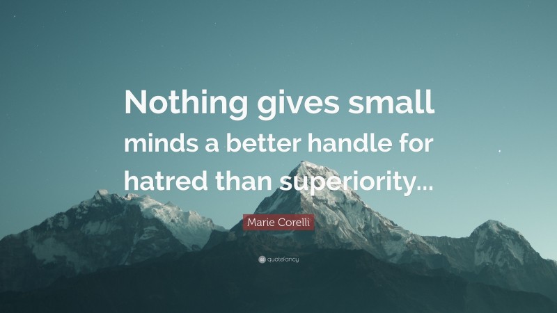 Marie Corelli Quote: “Nothing gives small minds a better handle for hatred than superiority...”