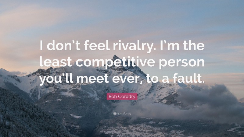 Rob Corddry Quote: “I don’t feel rivalry. I’m the least competitive person you’ll meet ever, to a fault.”