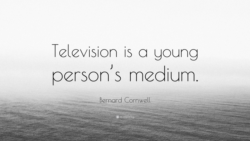 Bernard Cornwell Quote: “Television is a young person’s medium.”