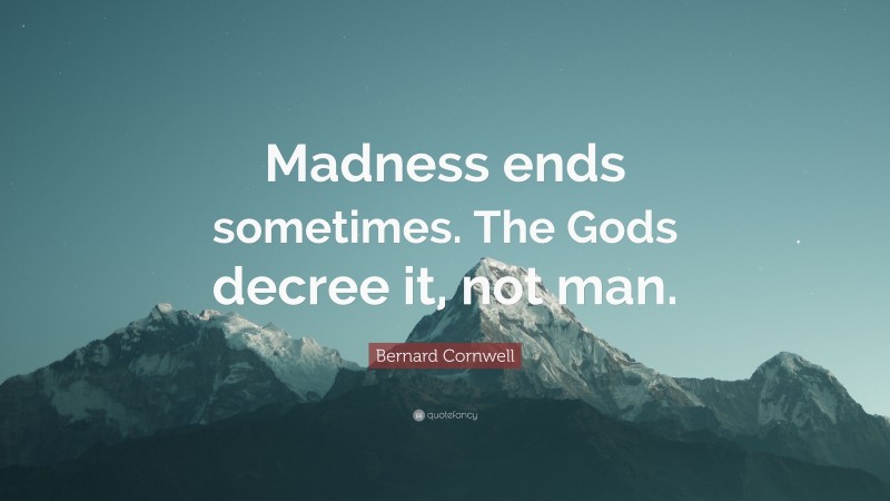Bernard Cornwell Quote: “Madness ends sometimes. The Gods decree it, not man.”