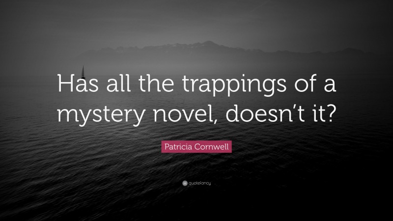 Patricia Cornwell Quote: “Has all the trappings of a mystery novel, doesn’t it?”