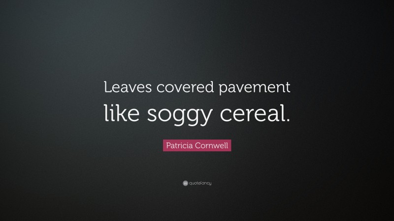 Patricia Cornwell Quote: “Leaves covered pavement like soggy cereal.”