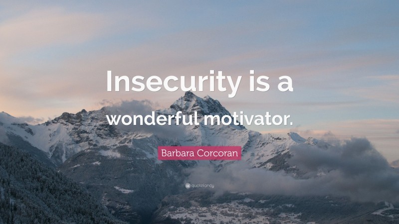 Barbara Corcoran Quote: “Insecurity is a wonderful motivator.”