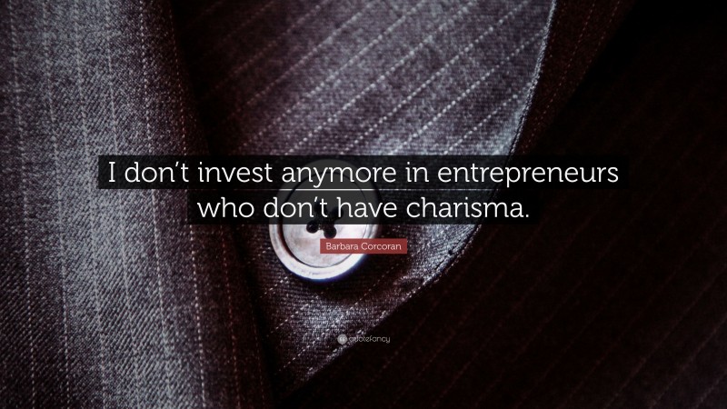 Barbara Corcoran Quote: “I don’t invest anymore in entrepreneurs who don’t have charisma.”