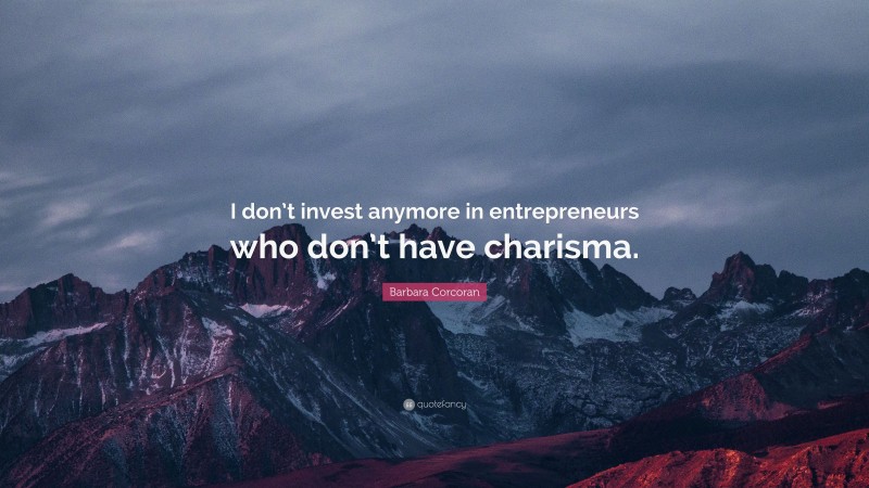Barbara Corcoran Quote: “I don’t invest anymore in entrepreneurs who don’t have charisma.”