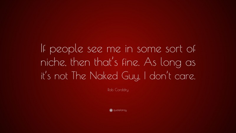 Rob Corddry Quote: “If people see me in some sort of niche, then that’s fine. As long as it’s not The Naked Guy, I don’t care.”