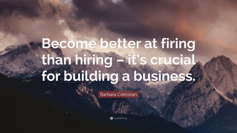 Barbara Corcoran Quote: “Become better at firing than hiring – it’s crucial for building a business.”