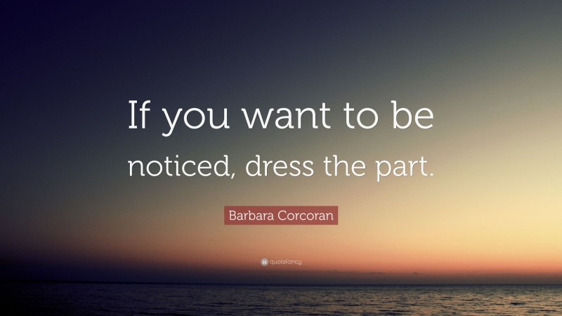 Barbara Corcoran Quote: “If you want to be noticed, dress the part.”