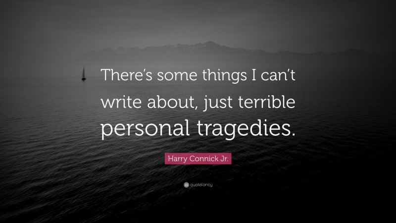 Harry Connick Jr. Quote: “There’s some things I can’t write about, just terrible personal tragedies.”