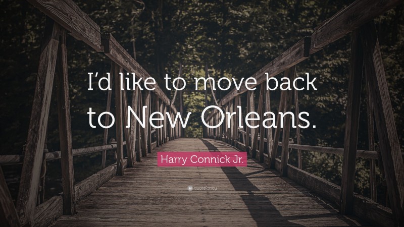 Harry Connick Jr. Quote: “I’d like to move back to New Orleans.”