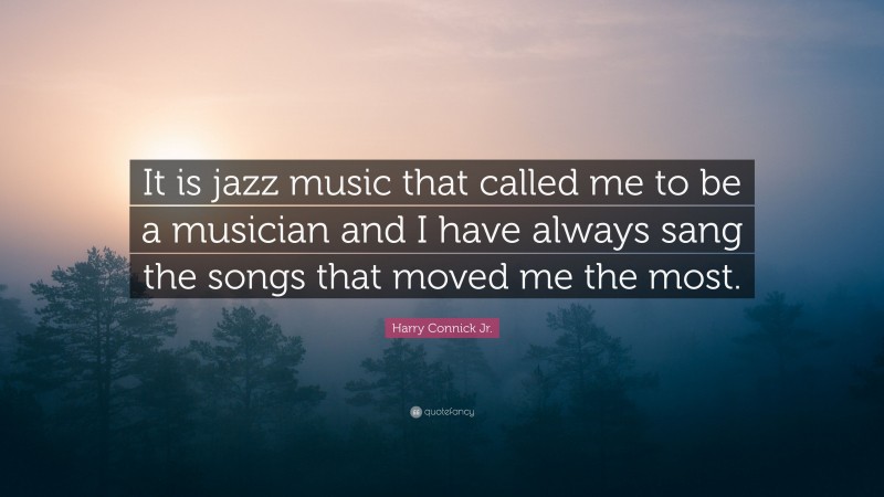 Harry Connick Jr. Quote: “It is jazz music that called me to be a musician and I have always sang the songs that moved me the most.”
