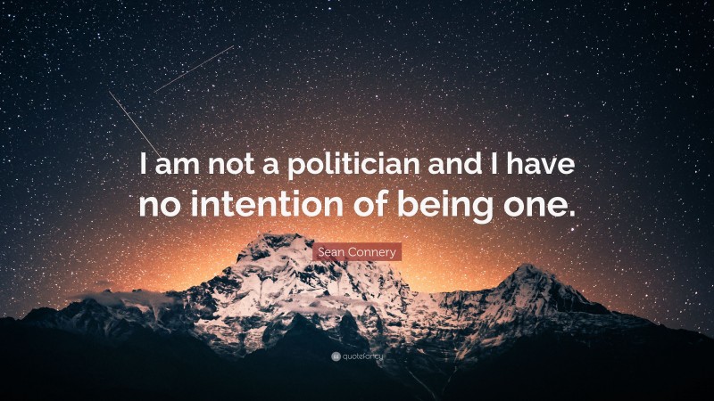 Sean Connery Quote: “I am not a politician and I have no intention of being one.”