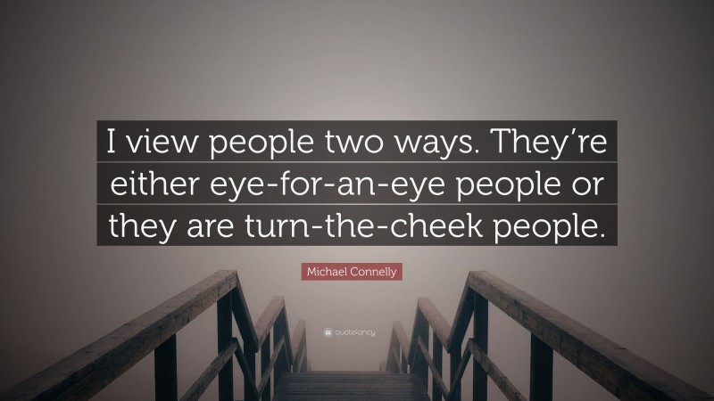 Michael Connelly Quote: “I view people two ways. They’re either eye-for-an-eye people or they are turn-the-cheek people.”