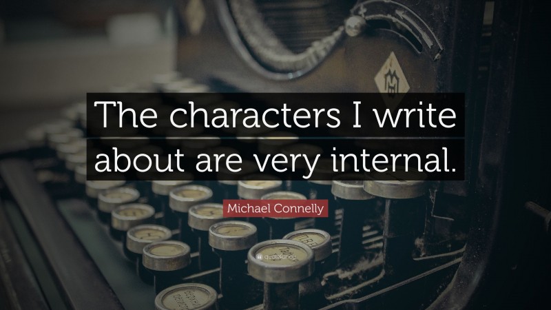 Michael Connelly Quote: “The characters I write about are very internal.”