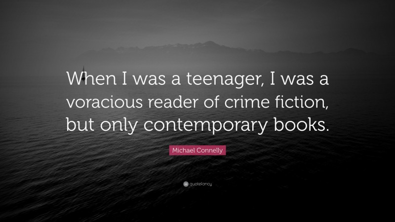 Michael Connelly Quote: “When I was a teenager, I was a voracious reader of crime fiction, but only contemporary books.”