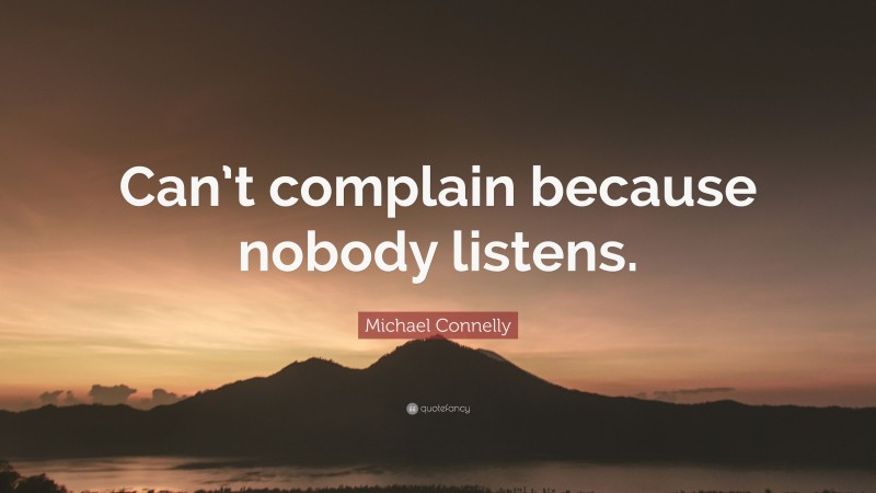 Michael Connelly Quote: “Can’t complain because nobody listens.”